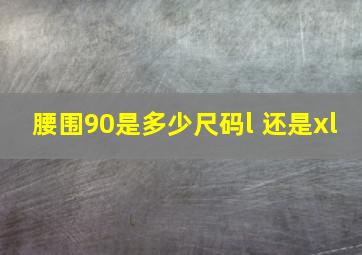 腰围90是多少尺码l 还是xl